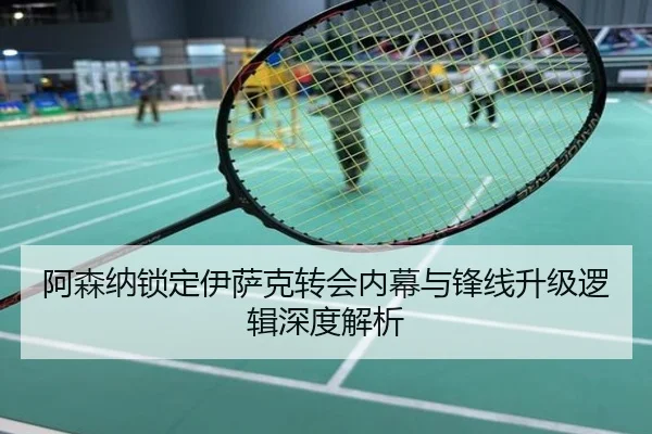 阿森纳锁定伊萨克转会内幕与锋线升级逻辑深度解析