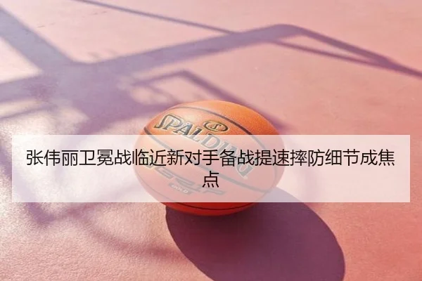 张伟丽卫冕战临近新对手备战提速摔防细节成焦点
